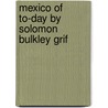 Mexico Of To-Day By Solomon Bulkley Grif by Solomon Bulkley Griffin