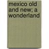 Mexico Old And New; A Wonderland door Sullivan Holman Mccollester