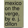 Mexico On The Verge, By E. J. Dillon by Emile Joseph Dillon