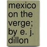 Mexico On The Verge; By E. J. Dillon by Emile Joseph Dillon