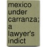 Mexico Under Carranza; A Lawyer's Indict