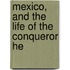 Mexico, And The Life Of The Conqueror He