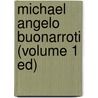 Michael Angelo Buonarroti (Volume 1 Ed) door Charles Holroyd
