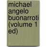 Michael Angelo Buonarroti (Volume 1 Ed) by Charles Holroyd