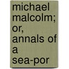 Michael Malcolm; Or, Annals Of A Sea-Por by R.M. Tate