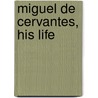 Miguel De Cervantes, His Life by Henry Edward Watts