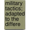 Military Tactics; Adapted To The Differe by United States. War Dept