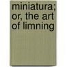 Miniatura; Or, The Art Of Limning by Edward Norgate