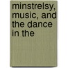 Minstrelsy, Music, And The Dance In The by Lowry Charles Wimberly