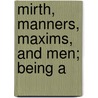 Mirth, Manners, Maxims, And Men; Being A by Fisher Simpson