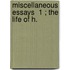 Miscellaneous Essays  1 ; The Life Of H.