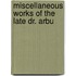 Miscellaneous Works Of The Late Dr. Arbu