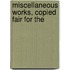 Miscellaneous Works, Copied Fair For The