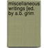 Miscellaneous Writings [Ed. By A.B. Grim