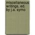 Miscellaneous Writings, Ed. By J.A. Symo
