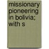 Missionary Pioneering In Bolivia; With S