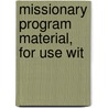 Missionary Program Material, For Use Wit by Isaac Ferris