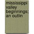 Mississippi Valley Beginnings; An Outlin