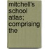 Mitchell's School Atlas; Comprising The