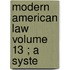 Modern American Law  Volume 13 ; A Syste