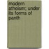 Modern Atheism; Under Its Forms Of Panth
