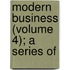 Modern Business (Volume 4); A Series Of