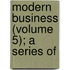 Modern Business (Volume 5); A Series Of