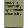 Modern Chemistry; Systematic Chemistry. door Professor William Ramsay