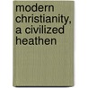 Modern Christianity, A Civilized Heathen door Henry William Pullen