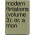 Modern Flirtations (Volume 3); Or, A Mon