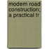 Modern Road Construction; A Practical Tr