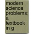 Modern Science Problems; A Textbook In G