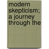 Modern Skepticism; A Journey Through The by Joseph Barker