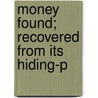 Money Found; Recovered From Its Hiding-P by Eric Hill