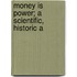 Money Is Power; A Scientific, Historic A