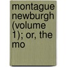 Montague Newburgh (Volume 1); Or, The Mo door Alicia Catherine Mant