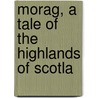 Morag, A Tale Of The Highlands Of Scotla by Milne Rae