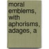 Moral Emblems, With Aphorisms, Adages, A