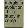 Morals In Evolution  1 ; A Study In Comp by Leonard Trelawney Hobhouse