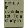 Morals In Evolution (Pt. 1); A Study In door Leonard Trelawney Hobhouse