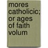 Mores Catholicic; Or Ages Of Faith Volum