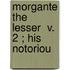 Morgante The Lesser  V. 2 ; His Notoriou