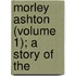 Morley Ashton (Volume 1); A Story Of The