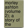 Morley Ashton (Volume 2); A Story Of The door James Grant