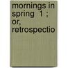 Mornings In Spring  1 ; Or, Retrospectio door Nathan Drake