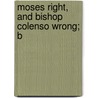 Moses Right, And Bishop Colenso Wrong; B by John Cumming