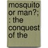 Mosquito Or Man?; : The Conquest Of The