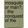 Mosquito Or Man?; : The Conquest Of The by Rubert W. Boyce