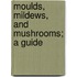 Moulds, Mildews, And Mushrooms; A Guide