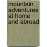 Mountain Adventures At Home And Abroad by George Dixon Abraham